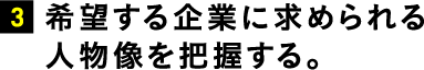 希望する企業に求められる人物像を把握する。