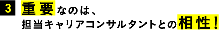 3.重要なのは、担当キャリアコンサルタントとの相性！