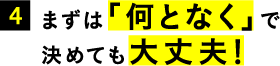 4.まずは「何となく」で決めても大丈夫！